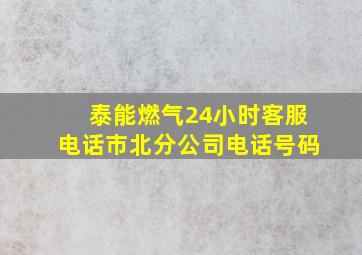 泰能燃气24小时客服电话市北分公司电话号码