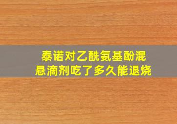 泰诺对乙酰氨基酚混悬滴剂吃了多久能退烧