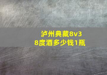 泸州典藏8v38度酒多少钱1瓶