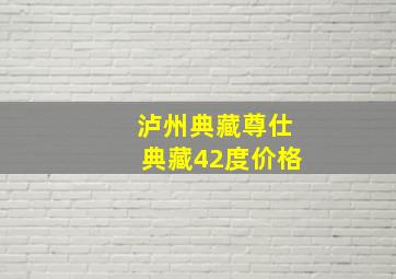 泸州典藏尊仕典藏42度价格