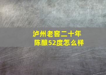 泸州老窖二十年陈酿52度怎么样