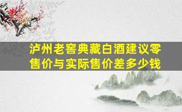 泸州老窖典藏白酒建议零售价与实际售价差多少钱