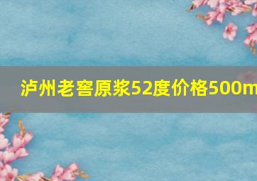 泸州老窖原浆52度价格500ml