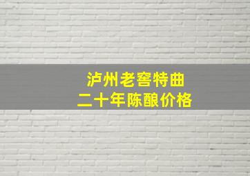 泸州老窖特曲二十年陈酿价格