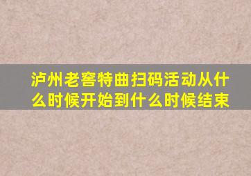 泸州老窖特曲扫码活动从什么时候开始到什么时候结束