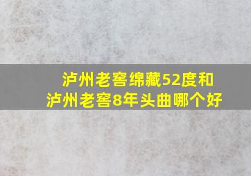 泸州老窖绵藏52度和泸州老窖8年头曲哪个好