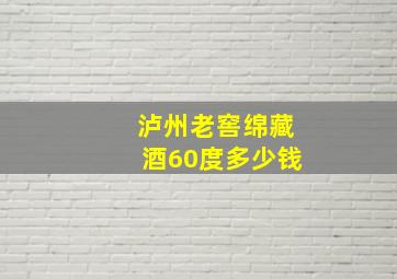 泸州老窖绵藏酒60度多少钱