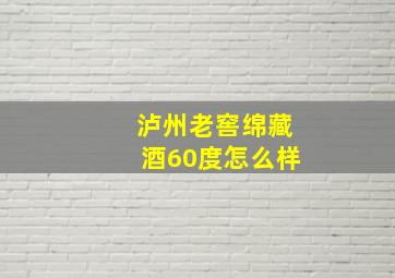 泸州老窖绵藏酒60度怎么样