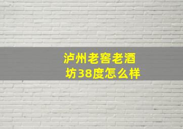 泸州老窖老酒坊38度怎么样