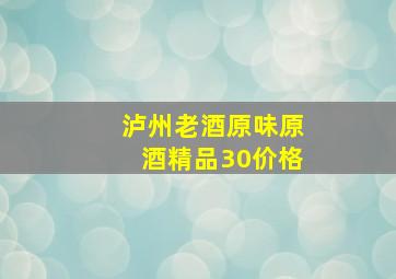 泸州老酒原味原酒精品30价格