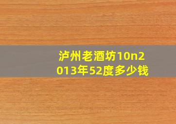 泸州老酒坊10n2013年52度多少钱