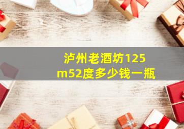 泸州老酒坊125m52度多少钱一瓶