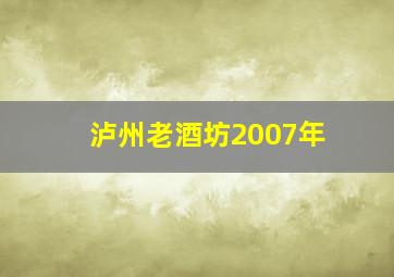 泸州老酒坊2007年