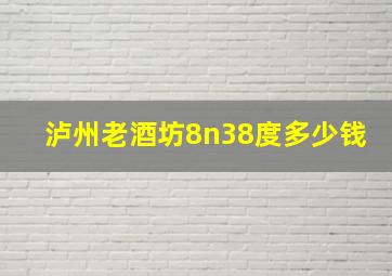 泸州老酒坊8n38度多少钱