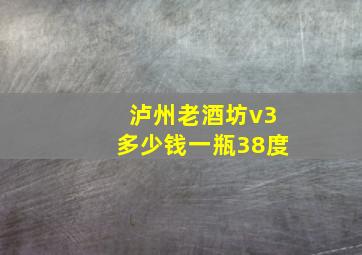 泸州老酒坊v3多少钱一瓶38度