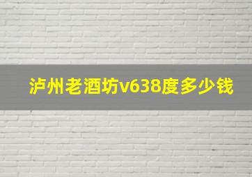 泸州老酒坊v638度多少钱