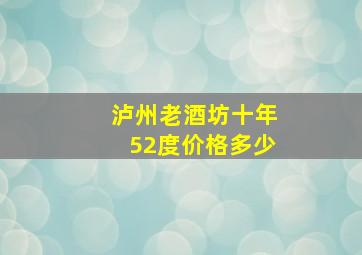 泸州老酒坊十年52度价格多少