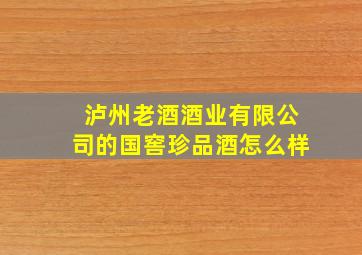 泸州老酒酒业有限公司的国窖珍品酒怎么样