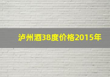 泸州酒38度价格2015年