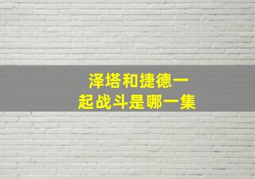 泽塔和捷德一起战斗是哪一集