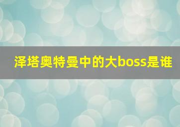 泽塔奥特曼中的大boss是谁