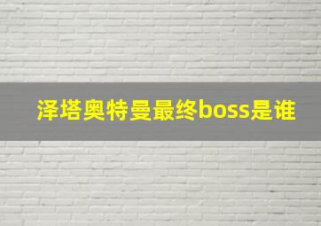 泽塔奥特曼最终boss是谁