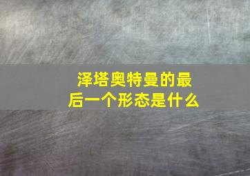 泽塔奥特曼的最后一个形态是什么