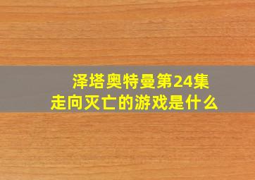 泽塔奥特曼第24集走向灭亡的游戏是什么