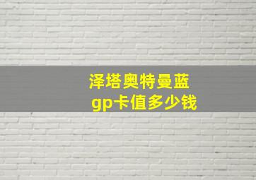 泽塔奥特曼蓝gp卡值多少钱