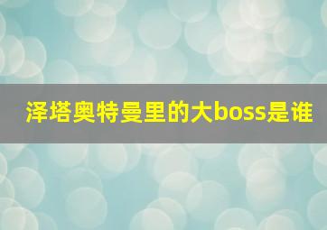 泽塔奥特曼里的大boss是谁