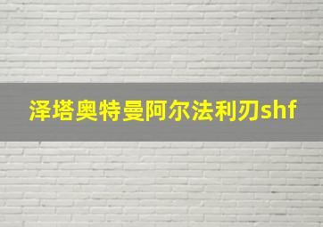 泽塔奥特曼阿尔法利刃shf