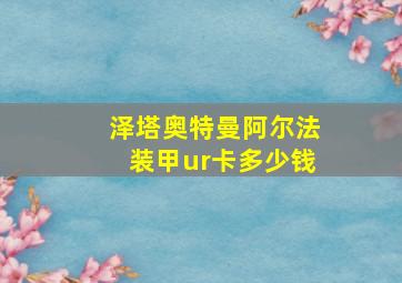 泽塔奥特曼阿尔法装甲ur卡多少钱