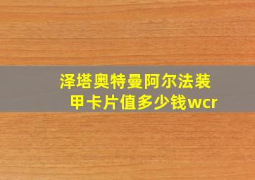 泽塔奥特曼阿尔法装甲卡片值多少钱wcr