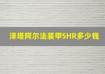 泽塔阿尔法装甲SHR多少钱