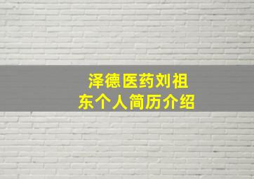 泽德医药刘祖东个人简历介绍