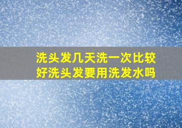 洗头发几天洗一次比较好洗头发要用洗发水吗