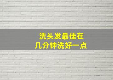 洗头发最佳在几分钟洗好一点