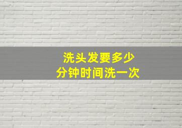 洗头发要多少分钟时间洗一次