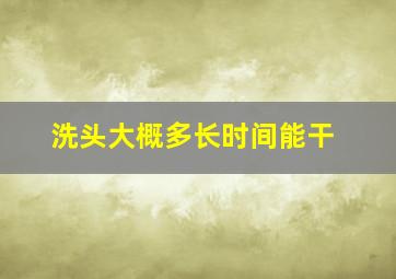 洗头大概多长时间能干