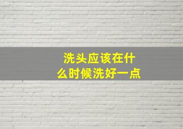 洗头应该在什么时候洗好一点