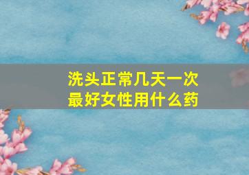 洗头正常几天一次最好女性用什么药