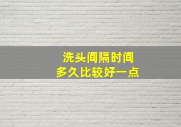 洗头间隔时间多久比较好一点