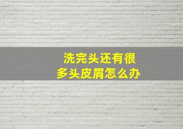 洗完头还有很多头皮屑怎么办