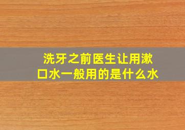 洗牙之前医生让用漱口水一般用的是什么水