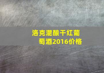 洛克混酿干红葡萄酒2016价格