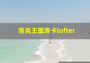 洛克王国洛卡lofter