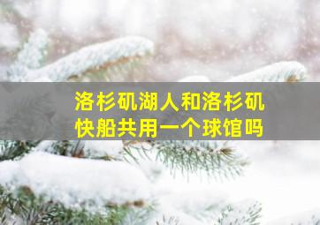 洛杉矶湖人和洛杉矶快船共用一个球馆吗