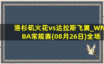 洛杉矶火花vs达拉斯飞翼_WNBA常规赛(08月26日)全场集锦