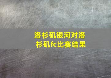 洛杉矶银河对洛杉矶fc比赛结果