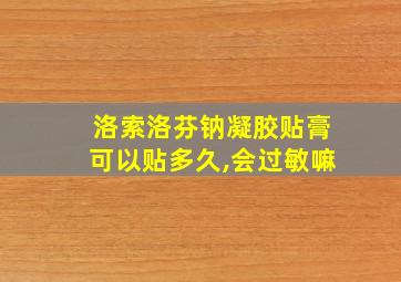 洛索洛芬钠凝胶贴膏可以贴多久,会过敏嘛